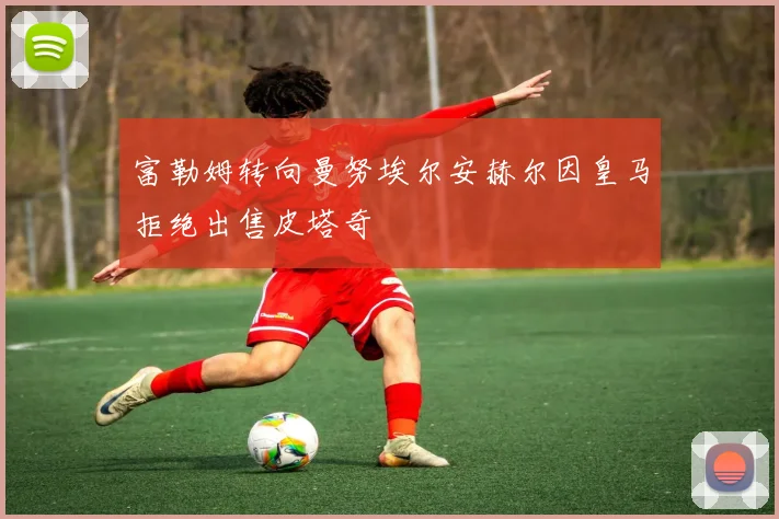 富勒姆转向曼努埃尔安赫尔因皇马拒绝出售皮塔奇
