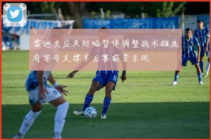 雷迪克应及时喊暂停调整战术雄鹿有字母支撑季后赛前景乐观