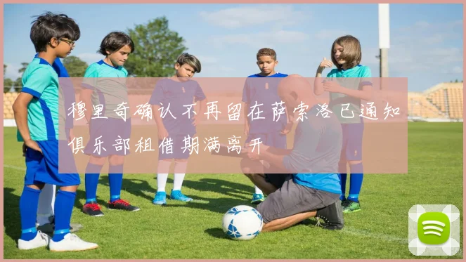 穆里奇确认不再留在萨索洛已通知俱乐部租借期满离开