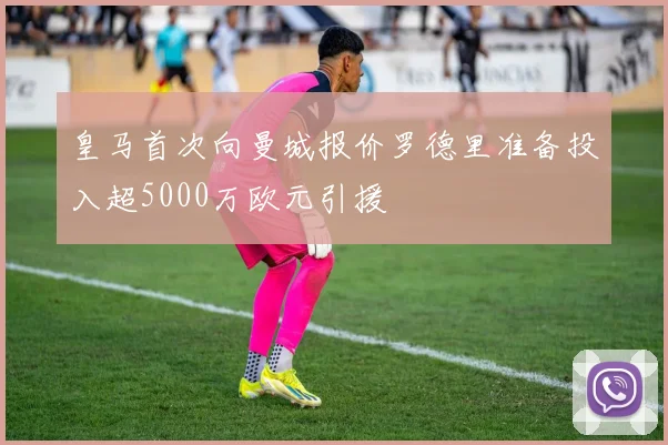 皇马首次向曼城报价罗德里准备投入超5000万欧元引援