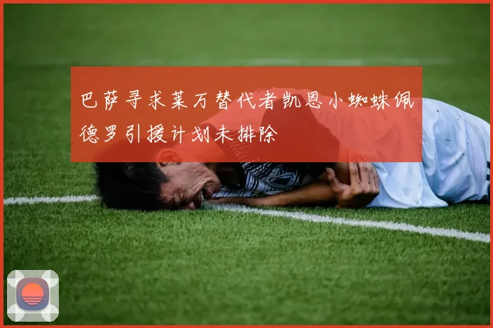 巴萨寻求莱万替代者凯恩小蜘蛛佩德罗引援计划未排除