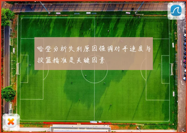 哈登分析失利原因强调对手速度与投篮精准是关键因素