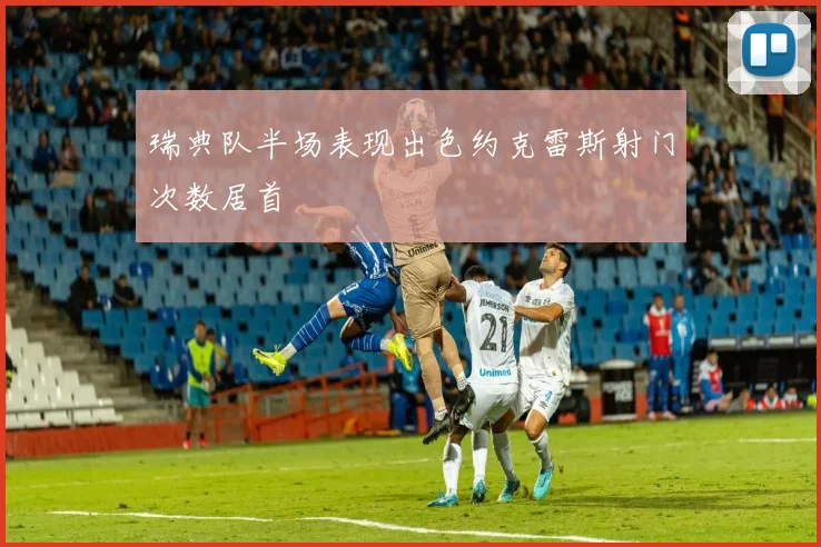 瑞典队半场表现出色约克雷斯射门次数居首