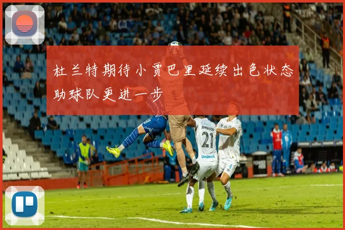 杜兰特期待小贾巴里延续出色状态助球队更进一步