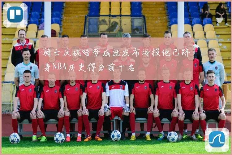 骑士庆祝哈登成就发布海报他已跻身NBA历史得分前十名