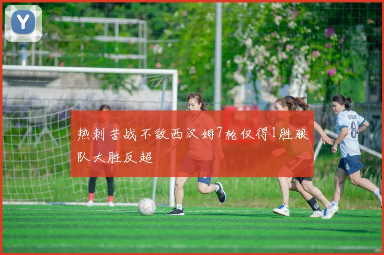 热刺苦战不敌西汉姆7轮仅得1胜狼队大胜反超