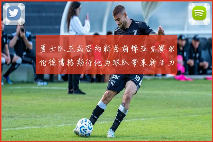 勇士队正式签约新秀前锋亚克赛尔伦德博格期待他为球队带来新活力